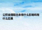 公积金提取出来有什么影响吗有什么后果