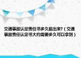 交通事故认定责任书多久能出来?（交通事故责任认定书大约需要多久可以拿到）