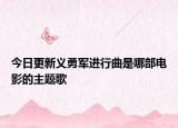 今日更新义勇军进行曲是哪部电影的主题歌