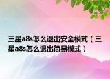 三星a8s怎么退出安全模式（三星a8s怎么退出简易模式）