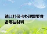 镇江社保卡办理需要准备哪些材料