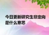 今日更新研究生非定向是什么意思
