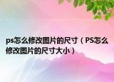 ps怎么修改图片的尺寸（PS怎么修改图片的尺寸大小）