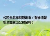 公积金怎样能取出来（有谁清楚怎么能取出公积金吗）