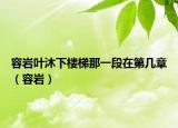 容岩叶沐下楼梯那一段在第几章（容岩）