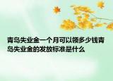 青岛失业金一个月可以领多少钱青岛失业金的发放标准是什么
