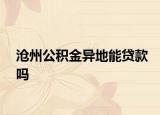沧州公积金异地能贷款吗
