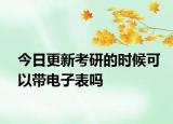 今日更新考研的时候可以带电子表吗