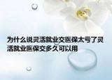 为什么说灵活就业交医保太亏了灵活就业医保交多久可以用