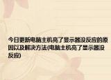 今日更新电脑主机亮了显示器没反应的原因以及解决方法(电脑主机亮了显示器没反应)