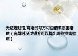 无法定过错,离婚时对方可否请求损害赔偿（离婚时没过错方可以提出哪些损害赔偿）