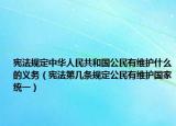 宪法规定中华人民共和国公民有维护什么的义务（宪法第几条规定公民有维护国家统一）