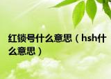 红锁号什么意思（hsh什么意思）