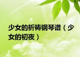 少女的祈祷钢琴谱（少女的初夜）