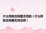 什么样的合同是无效的（什么样的合同是无效合同）
