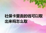 社保卡里面的钱可以取出来吗怎么取