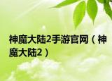 神魔大陆2手游官网（神魔大陆2）