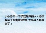 小心冬天一下子就起床的人（冬天起床千万别做5件事 大部分人都做错了）