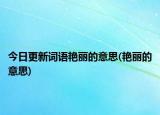 今日更新词语艳丽的意思(艳丽的意思)