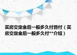 买房交定金后一般多久付首付（买房交定金后一般多久付**介绍）
