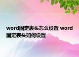 word固定表头怎么设置 word固定表头如何设置