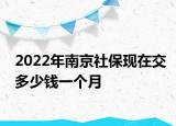 2022年南京社保现在交多少钱一个月