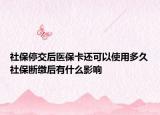 社保停交后医保卡还可以使用多久社保断缴后有什么影响