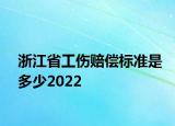 浙江省工伤赔偿标准是多少2022