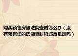 购买预售房被法院查封怎么办（没有预售证的房能查封吗违反规定吗）