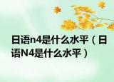日语n4是什么水平（日语N4是什么水平）