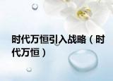 时代万恒引入战略（时代万恒）
