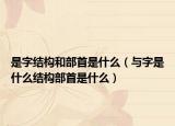 是字结构和部首是什么（与字是什么结构部首是什么）