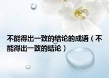 不能得出一致的结论的成语（不能得出一致的结论）