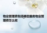 物业管理费包括哪些服务物业管理费怎么收
