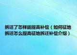 拆迁了怎样能提高补偿（如何征地拆迁怎么提高征地拆迁补偿介绍）