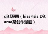 ditf漫画（kiss×sis Ditama某创作漫画）