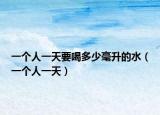 一个人一天要喝多少毫升的水（一个人一天）