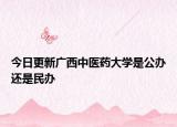 今日更新广西中医药大学是公办还是民办