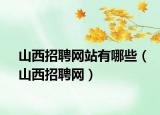 山西招聘网站有哪些（山西招聘网）