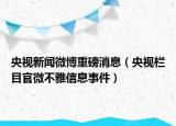 央视新闻微博重磅消息（央视栏目官微不雅信息事件）