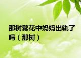 那树繁花中妈妈出轨了吗（那树）