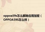 oppoa59s怎么解除应用加密（OPPOA59S怎么样）