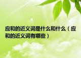 应和的近义词是什么和什么（应和的近义词有哪些）