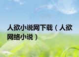 人欲小说网下载（人欲 网络小说）
