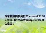 汽车故障码东风日产 error-P2138（东风日产汽车故障码p2138是什么意思）