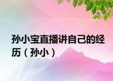 孙小宝直播讲自己的经历（孙小）