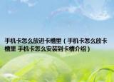手机卡怎么放进卡槽里（手机卡怎么放卡槽里 手机卡怎么安装到卡槽介绍）