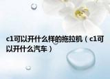 c1可以开什么样的拖拉机（c1可以开什么汽车）