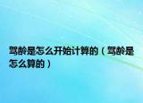 驾龄是怎么开始计算的（驾龄是怎么算的）