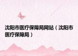 沈阳市医疗保障局网站（沈阳市医疗保障局）